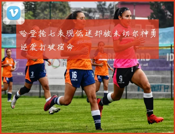哈登抢七表现低迷却被米切尔神勇逆袭打破宿命