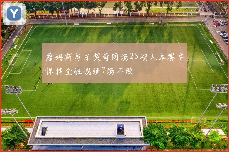 詹姆斯与东契奇同场25湖人本赛季保持全胜战绩7场不败