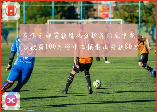 各俱乐部罚款情况分析津门虎申花各被罚100万海牛三镇泰山罚款80万