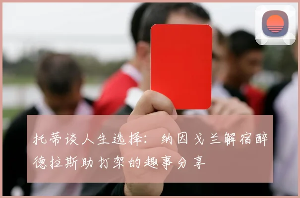 托蒂谈人生选择：纳因戈兰解宿醉德拉斯助打架的趣事分享