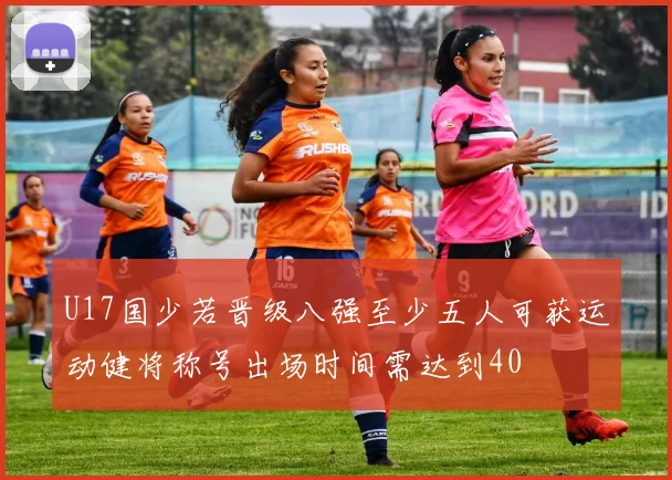 U17国少若晋级八强至少五人可获运动健将称号出场时间需达到40