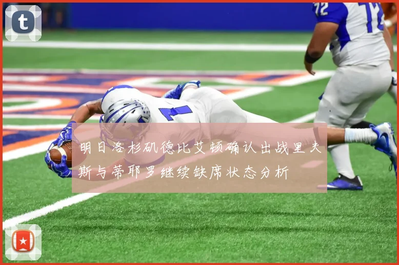 明日洛杉矶德比艾顿确认出战里夫斯与蒂耶罗继续缺席状态分析