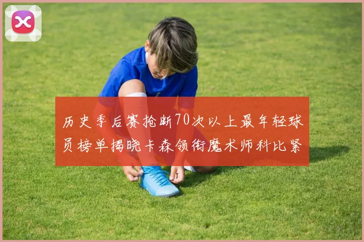 历史季后赛抢断70次以上最年轻球员榜单揭晓卡森领衔魔术师科比紧随其后